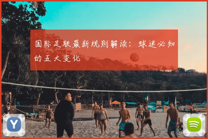 国际足联最新规则解读：球迷必知的五大变化