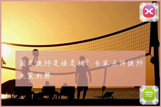 国足换帅是福是祸？专家点评换帅决策利弊