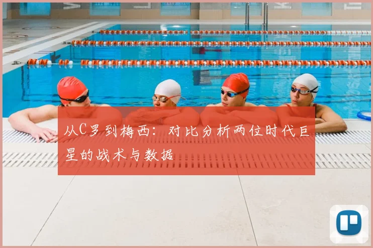 从C罗到梅西：对比分析两位时代巨星的战术与数据