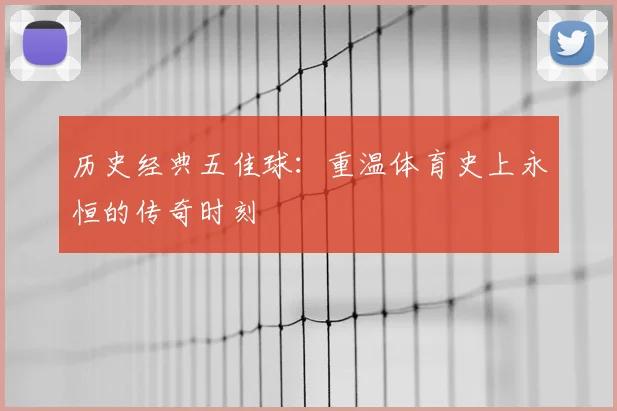 历史经典五佳球：重温体育史上永恒的传奇时刻