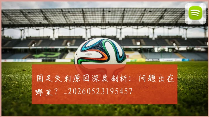 国足失利原因深度剖析：问题出在哪里？_20260523195457