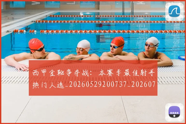 西甲金靴争夺战:本赛季最佳射手热门人选_20260529200737_20260703181938