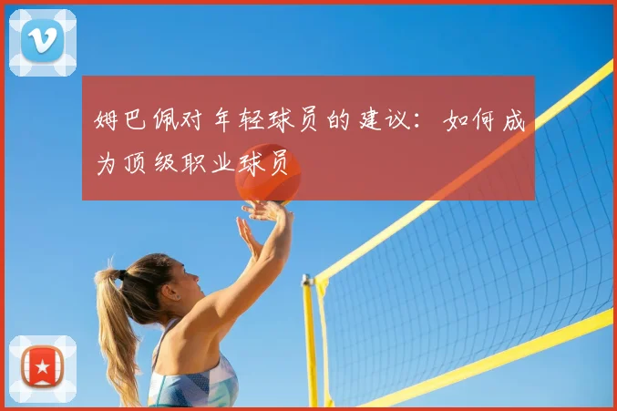 姆巴佩对年轻球员的建议:如何成为顶级职业球员