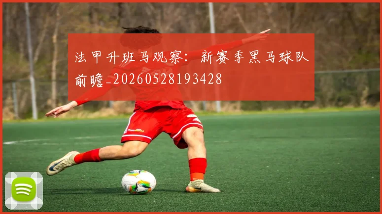 法甲升班马观察:新赛季黑马球队前瞻_20260528193428