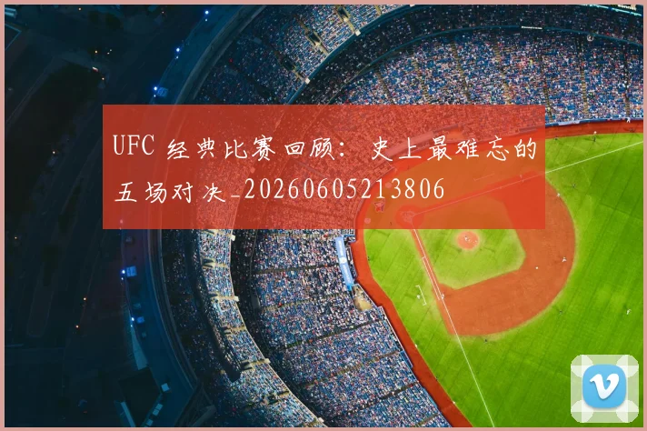 UFC 经典比赛回顾:史上最难忘的五场对决_20260605213806