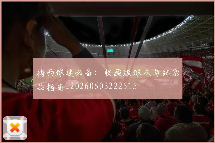 梅西球迷必备:收藏版球衣与纪念品指南_20260603222515