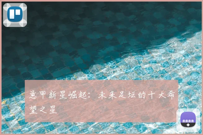 意甲新星崛起：未来足坛的十大希望之星