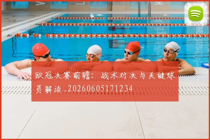 欧冠决赛前瞻：战术对决与关键球员解读_20260605171234