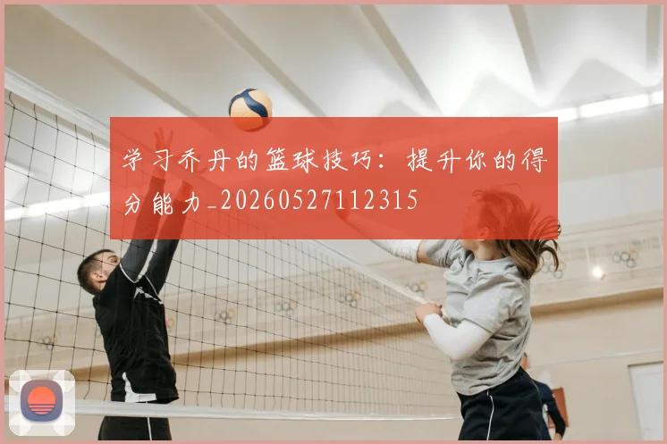 学习乔丹的篮球技巧：提升你的得分能力_20260527112315