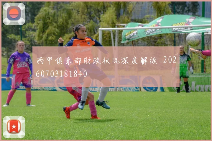 西甲俱乐部财政状况深度解读_20260703181840