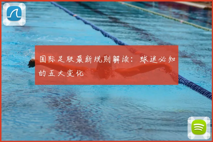 国际足联最新规则解读：球迷必知的五大变化