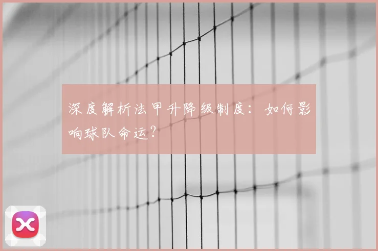 深度解析法甲升降级制度:如何影响球队命运?