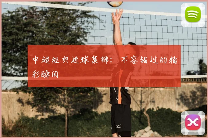 中超经典进球集锦:不容错过的精彩瞬间