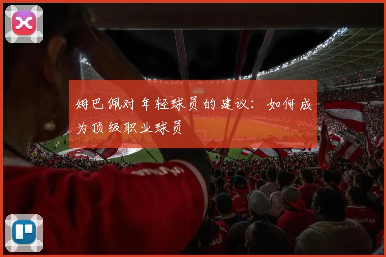 姆巴佩对年轻球员的建议：如何成为顶级职业球员