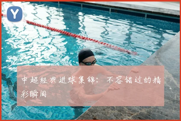 中超经典进球集锦:不容错过的精彩瞬间