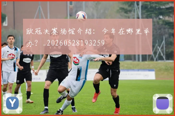 欧冠决赛场馆介绍：今年在哪里举办？_20260528193259