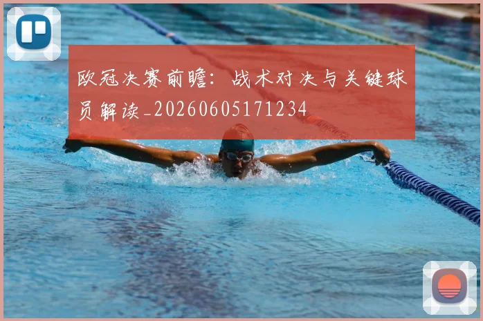 欧冠决赛前瞻：战术对决与关键球员解读_20260605171234