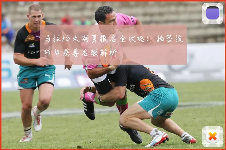 马拉松大满贯报名全攻略：抽签技巧与慈善名额解析