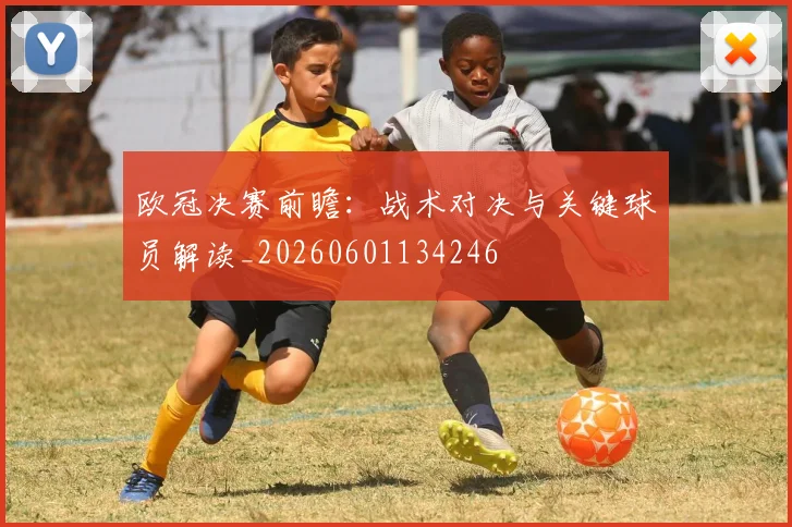 欧冠决赛前瞻：战术对决与关键球员解读_20260601134246