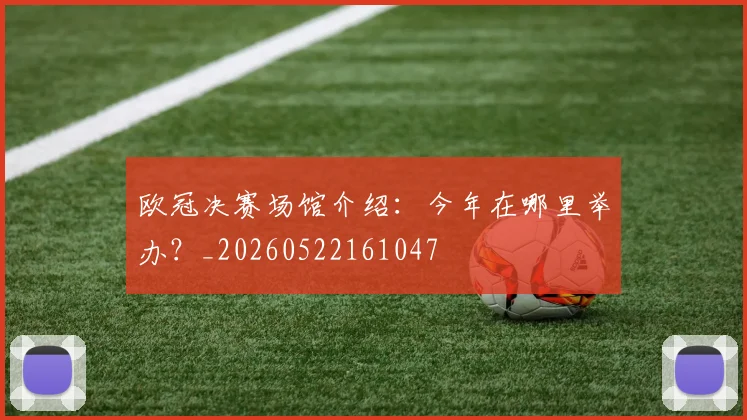 欧冠决赛场馆介绍：今年在哪里举办？_20260522161047